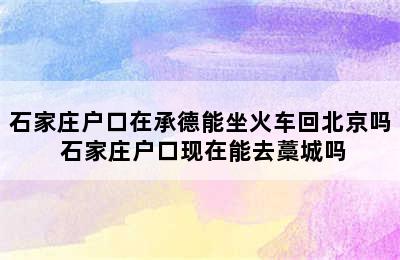 石家庄户口在承德能坐火车回北京吗 石家庄户口现在能去藁城吗